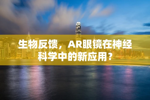 生物反馈，AR眼镜在神经科学中的新应用？
