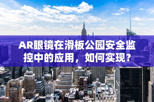 AR眼镜在滑板公园安全监控中的应用，如何实现？