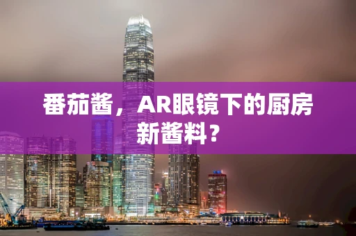 番茄酱，AR眼镜下的厨房新酱料？