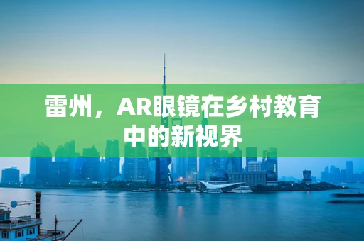 雷州，AR眼镜在乡村教育中的新视界