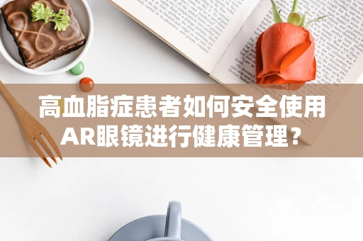 高血脂症患者如何安全使用AR眼镜进行健康管理？