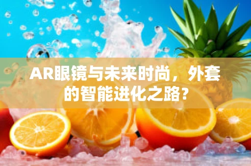 AR眼镜与未来时尚，外套的智能进化之路？