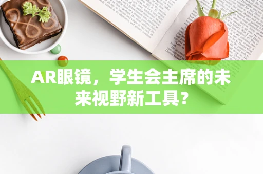 AR眼镜，学生会主席的未来视野新工具？