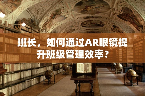 班长，如何通过AR眼镜提升班级管理效率？