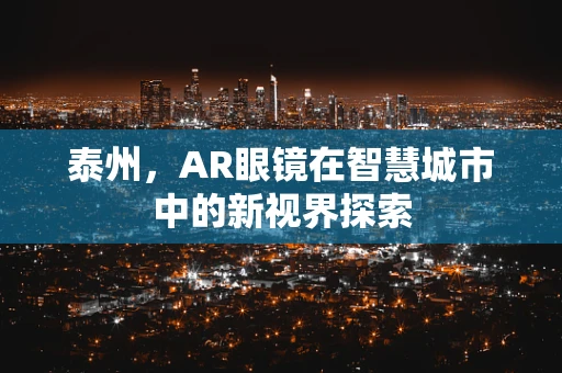 泰州，AR眼镜在智慧城市中的新视界探索