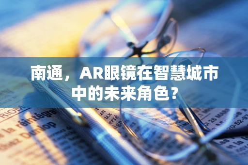 南通，AR眼镜在智慧城市中的未来角色？