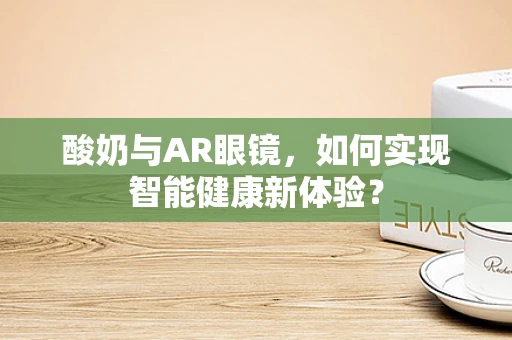 酸奶与AR眼镜，如何实现智能健康新体验？