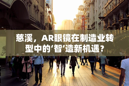 慈溪，AR眼镜在制造业转型中的‘智’造新机遇？