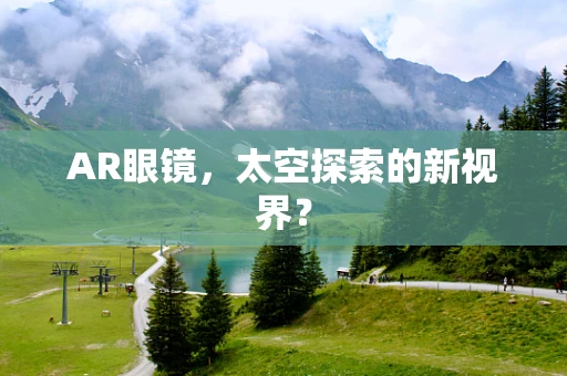AR眼镜，太空探索的新视界？