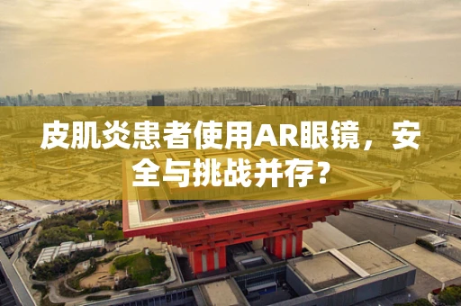 皮肌炎患者使用AR眼镜，安全与挑战并存？