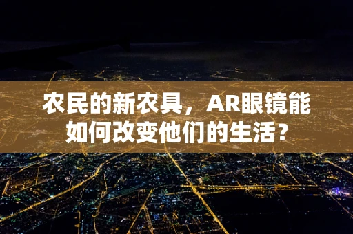 农民的新农具，AR眼镜能如何改变他们的生活？