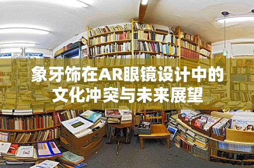象牙饰在AR眼镜设计中的文化冲突与未来展望