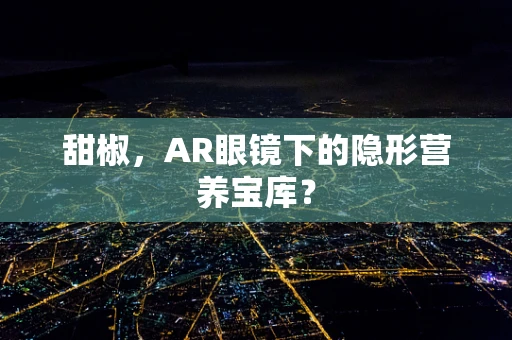 甜椒，AR眼镜下的隐形营养宝库？