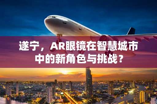 遂宁，AR眼镜在智慧城市中的新角色与挑战？