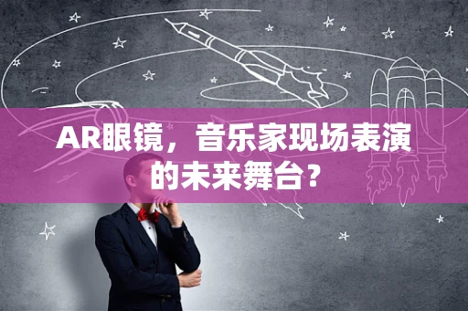 AR眼镜，音乐家现场表演的未来舞台？