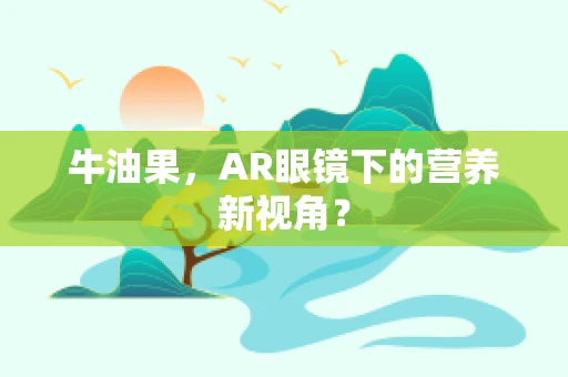 牛油果，AR眼镜下的营养新视角？
