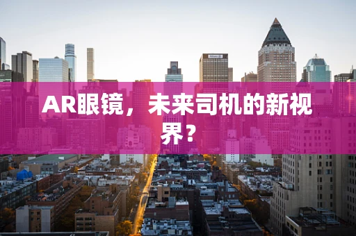 AR眼镜，未来司机的新视界？