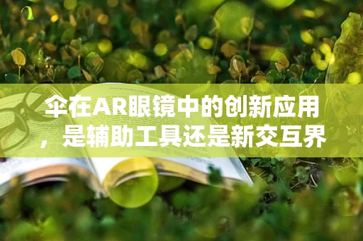 伞在AR眼镜中的创新应用，是辅助工具还是新交互界面？