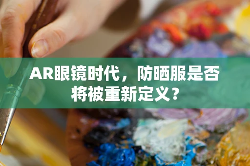 AR眼镜时代，防晒服是否将被重新定义？