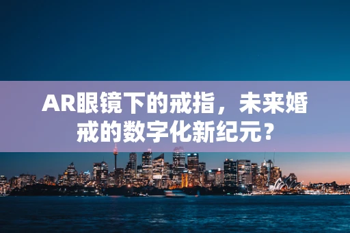 AR眼镜下的戒指，未来婚戒的数字化新纪元？