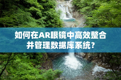 如何在AR眼镜中高效整合并管理数据库系统？