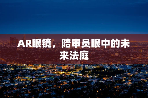 AR眼镜，陪审员眼中的未来法庭