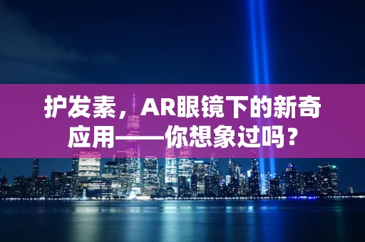 护发素，AR眼镜下的新奇应用——你想象过吗？