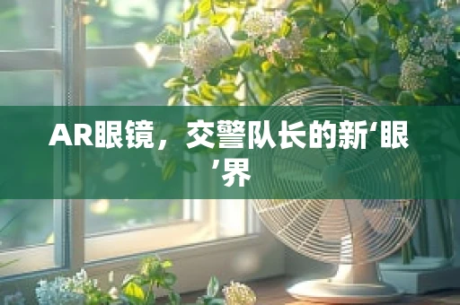 AR眼镜，交警队长的新‘眼’界