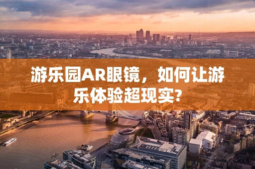 游乐园AR眼镜，如何让游乐体验超现实?