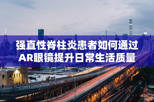 强直性脊柱炎患者如何通过AR眼镜提升日常生活质量？