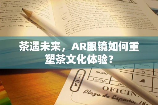 茶遇未来，AR眼镜如何重塑茶文化体验？