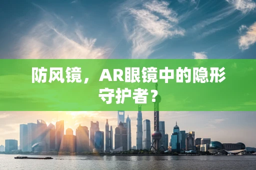 防风镜，AR眼镜中的隐形守护者？