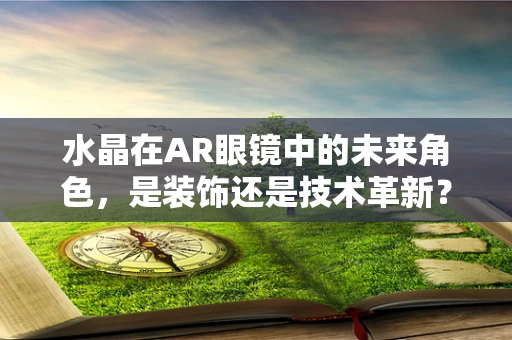 水晶在AR眼镜中的未来角色，是装饰还是技术革新？