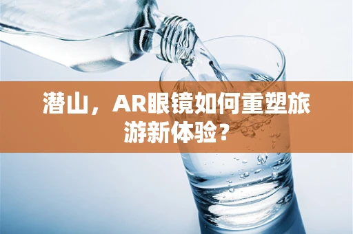 潜山，AR眼镜如何重塑旅游新体验？