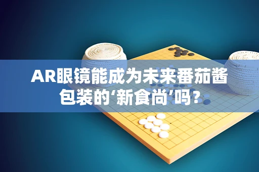 AR眼镜能成为未来番茄酱包装的‘新食尚’吗？