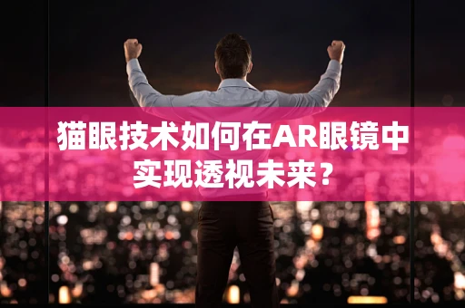 猫眼技术如何在AR眼镜中实现透视未来？