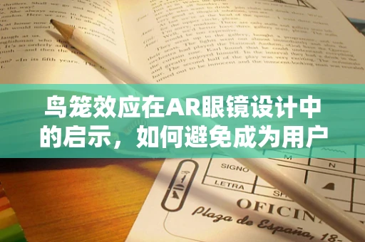 鸟笼效应在AR眼镜设计中的启示，如何避免成为用户的牢笼？