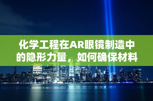 化学工程在AR眼镜制造中的隐形力量，如何确保材料与光学性能的完美结合？