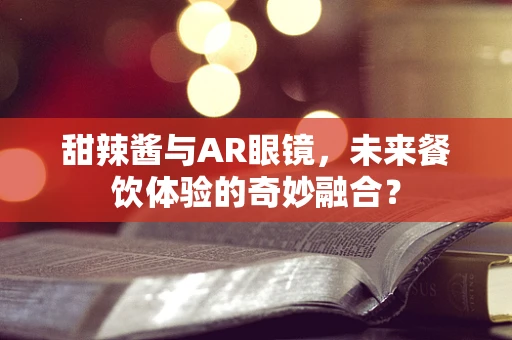 甜辣酱与AR眼镜，未来餐饮体验的奇妙融合？