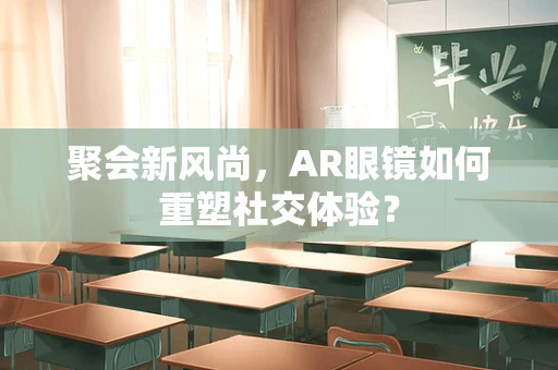 聚会新风尚，AR眼镜如何重塑社交体验？