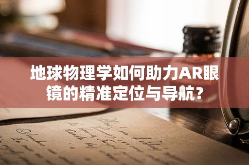 地球物理学如何助力AR眼镜的精准定位与导航？