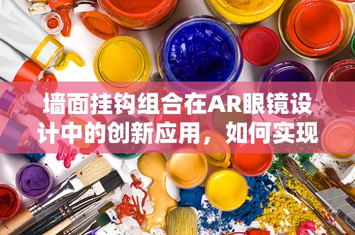 墙面挂钩组合在AR眼镜设计中的创新应用，如何实现无缝融合与功能升级？
