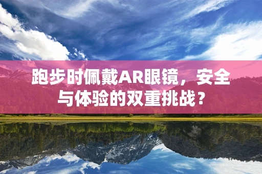 跑步时佩戴AR眼镜，安全与体验的双重挑战？