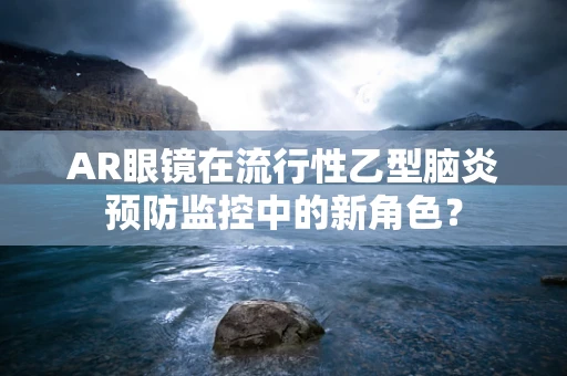 AR眼镜在流行性乙型脑炎预防监控中的新角色？