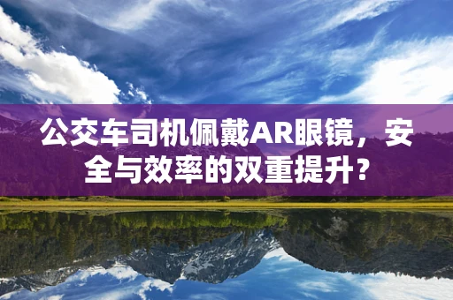 公交车司机佩戴AR眼镜，安全与效率的双重提升？