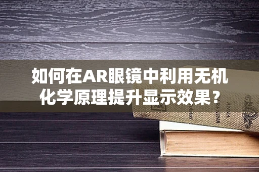 如何在AR眼镜中利用无机化学原理提升显示效果？