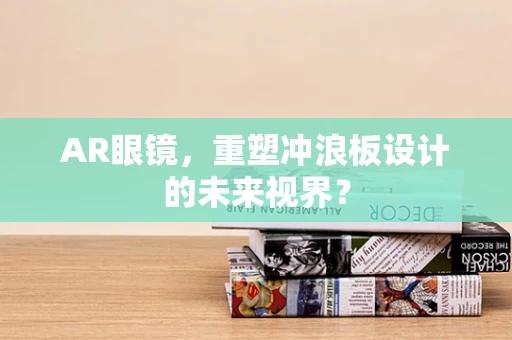 AR眼镜，重塑冲浪板设计的未来视界？