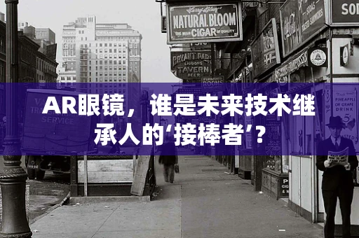 AR眼镜，谁是未来技术继承人的‘接棒者’？