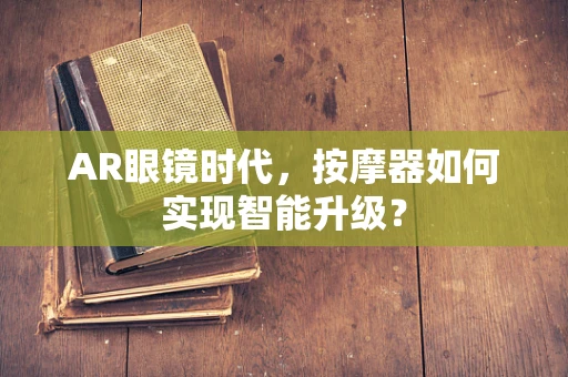 AR眼镜时代，按摩器如何实现智能升级？