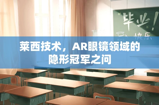 莱西技术，AR眼镜领域的隐形冠军之问